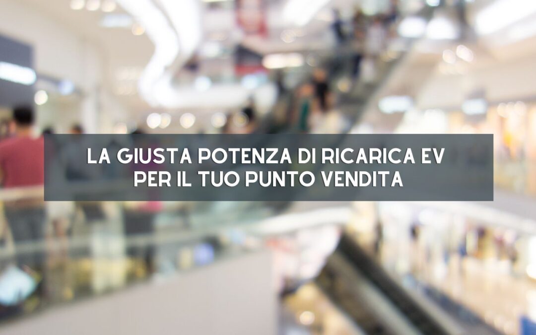 Come scegliere la giusta potenza di ricarica EV per il tuo punto vendita